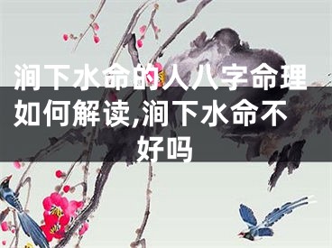 涧下水命的人八字命理如何解读,涧下水命不好吗