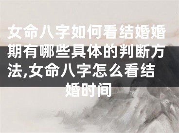 女命八字如何看结婚婚期有哪些具体的判断方法,女命八字怎么看结婚时间