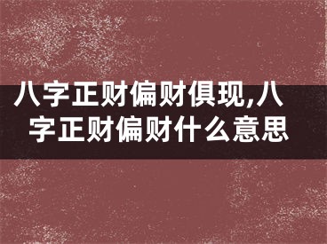 八字正财偏财俱现,八字正财偏财什么意思