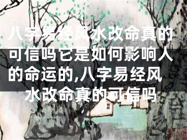 八字易经风水改命真的可信吗它是如何影响人的命运的,八字易经风水改命真的可信吗