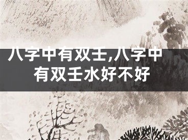 八字中有双壬,八字中有双壬水好不好