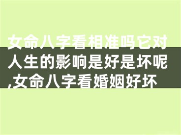 女命八字看相准吗它对人生的影响是好是坏呢,女命八字看婚姻好坏