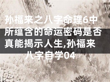 孙福来之八字命理6中所蕴含的命运密码是否真能揭示人生,孙福来八字自学04