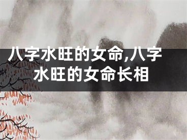 八字水旺的女命,八字水旺的女命长相