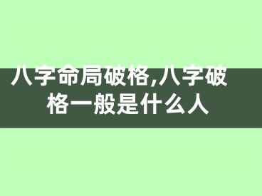八字命局破格,八字破格一般是什么人