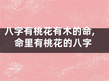八字有桃花有木的命,命里有桃花的八字