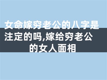女命嫁穷老公的八字是注定的吗,嫁给穷老公的女人面相