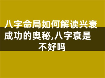 八字命局如何解读兴衰成功的奥秘,八字衰是不好吗