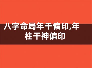 八字命局年干偏印,年柱干神偏印