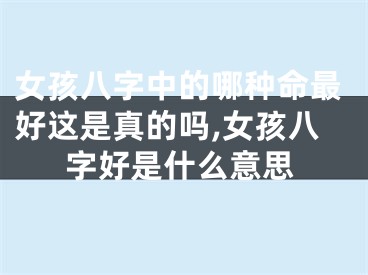 女孩八字中的哪种命最好这是真的吗,女孩八字好是什么意思