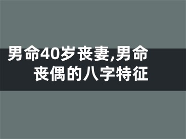 男命40岁丧妻,男命丧偶的八字特征