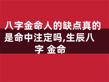 八字金命人的缺点真的是命中注定吗,生辰八字 金命