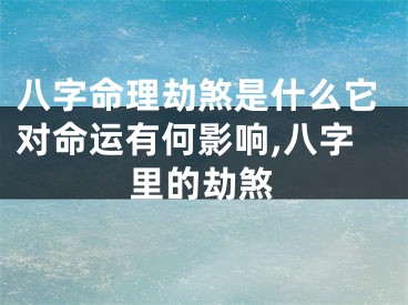 八字命理劫煞是什么它对命运有何影响,八字里的劫煞