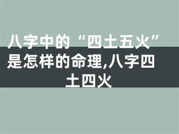 八字中的“四土五火”是怎样的命理,八字四土四火