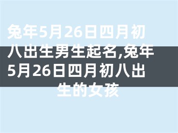 兔年5月26日四月初八出生男生起名,兔年5月26日四月初八出生的女孩