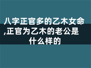 八字正官多的乙木女命,正官为乙木的老公是什么样的