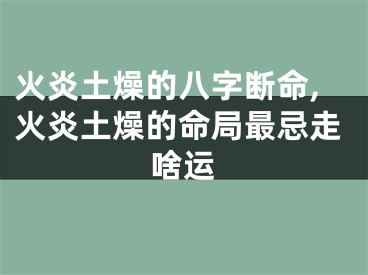 火炎土燥的八字断命,火炎土燥的命局最忌走啥运