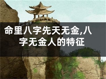命里八字先天无金,八字无金人的特征