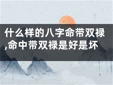 什么样的八字命带双禄,命中带双禄是好是坏