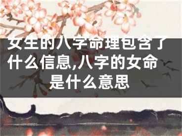 女生的八字命理包含了什么信息,八字的女命是什么意思