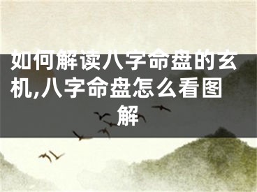 如何解读八字命盘的玄机,八字命盘怎么看图解