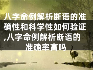 八字命例解析断语的准确性和科学性如何验证,八字命例解析断语的准确率高吗