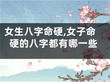 女生八字命硬,女子命硬的八字都有哪一些