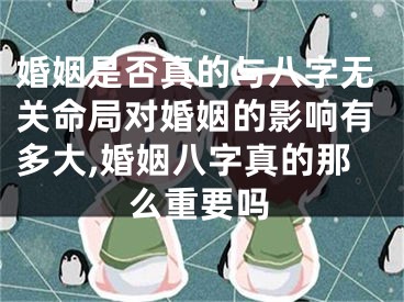 婚姻是否真的与八字无关命局对婚姻的影响有多大,婚姻八字真的那么重要吗