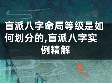 盲派八字命局等级是如何划分的,盲派八字实例精解