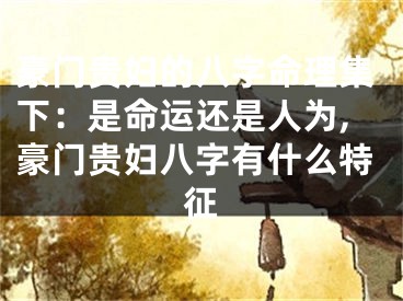 豪门贵妇的八字命理集下：是命运还是人为,豪门贵妇八字有什么特征