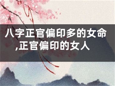 八字正官偏印多的女命,正官偏印的女人
