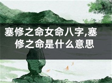 塞修之命女命八字,塞修之命是什么意思