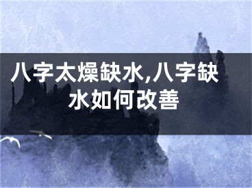 八字太燥缺水,八字缺水如何改善