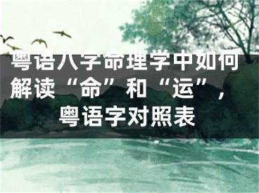 粤语八字命理学中如何解读“命”和“运”,粤语字对照表