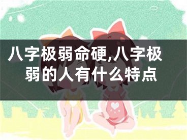 八字极弱命硬,八字极弱的人有什么特点