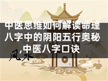 中医思维如何解读命理八字中的阴阳五行奥秘,中医八字口诀