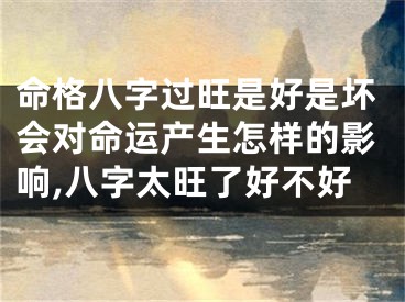 命格八字过旺是好是坏会对命运产生怎样的影响,八字太旺了好不好