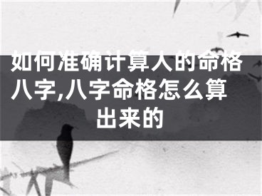 如何准确计算人的命格八字,八字命格怎么算出来的