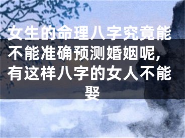 女生的命理八字究竟能不能准确预测婚姻呢,有这样八字的女人不能娶