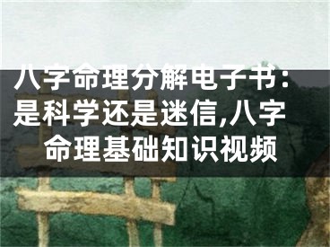 八字命理分解电子书：是科学还是迷信,八字命理基础知识视频