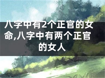 八字中有2个正官的女命,八字中有两个正官的女人