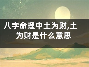 八字命理中土为财,土为财是什么意思
