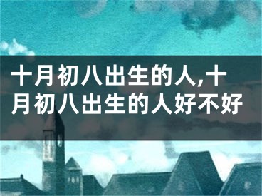 十月初八出生的人,十月初八出生的人好不好