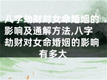八字劫财对女命婚姻的影响及通解方法,八字劫财对女命婚姻的影响有多大