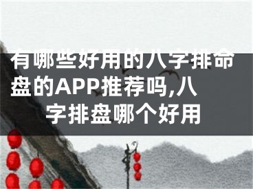 有哪些好用的八字排命盘的APP推荐吗,八字排盘哪个好用