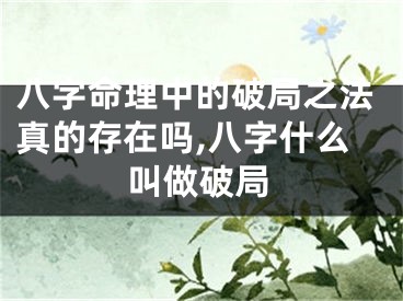 八字命理中的破局之法真的存在吗,八字什么叫做破局