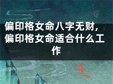 偏印格女命八字无财,偏印格女命适合什么工作