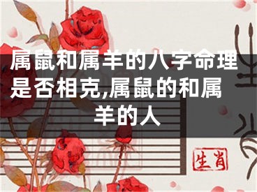 属鼠和属羊的八字命理是否相克,属鼠的和属羊的人