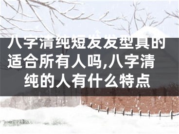八字清纯短发发型真的适合所有人吗,八字清纯的人有什么特点
