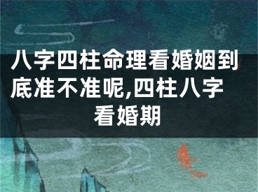 八字四柱命理看婚姻到底准不准呢,四柱八字看婚期